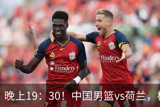 晚上19：30！中国男篮vs荷兰，杨瀚森迎首秀，4人确定核心地位